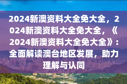 2025新澳資料免費大全,全面解析，2025新澳資料免費大全